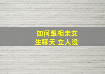 如何跟相亲女生聊天 立人设